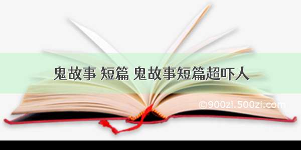 鬼故事 短篇 鬼故事短篇超吓人