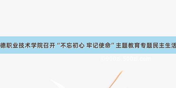 常德职业技术学院召开“不忘初心 牢记使命”主题教育专题民主生活会