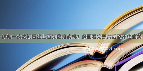 伊朗一夜之间冒出上百架隐身战机？多国看完照片后忍不住偷笑