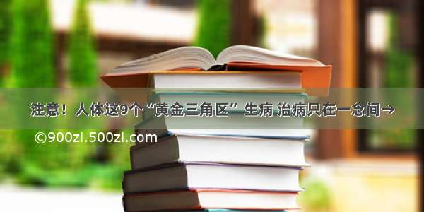 注意！人体这9个“黄金三角区” 生病 治病只在一念间→