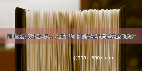 同里古镇以小桥 流水 人家著称 旧时曾是吴地最富庶的地方