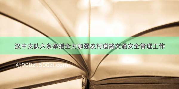 汉中支队六条举措全力加强农村道路交通安全管理工作