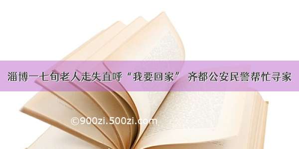 淄博一七旬老人走失直呼“我要回家” 齐都公安民警帮忙寻家