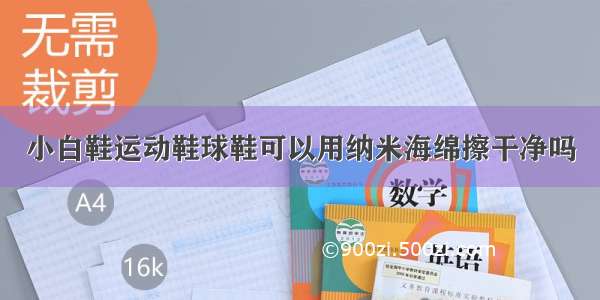 小白鞋运动鞋球鞋可以用纳米海绵擦干净吗