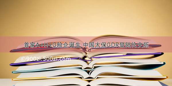 首家A+H+G险企诞生 中国太保GDR登陆伦交所