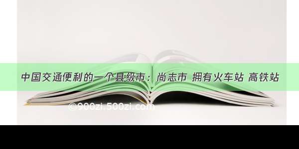 中国交通便利的一个县级市：尚志市 拥有火车站 高铁站