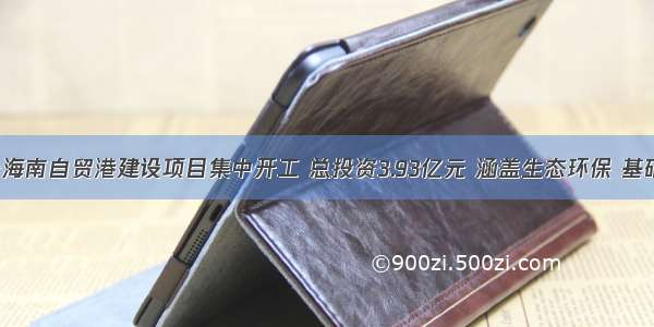 儋州6个海南自贸港建设项目集中开工 总投资3.93亿元 涵盖生态环保 基础设施等