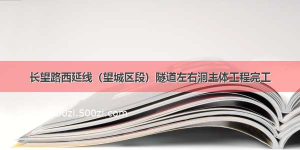 长望路西延线（望城区段）隧道左右洞主体工程完工