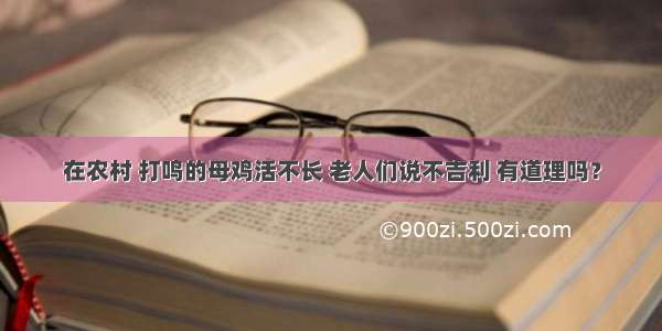 在农村 打鸣的母鸡活不长 老人们说不吉利 有道理吗？