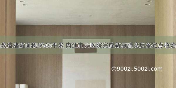 历时16天改造建筑面积8640平米 内江市六医院完成新冠肺炎后备定点收治病房改造