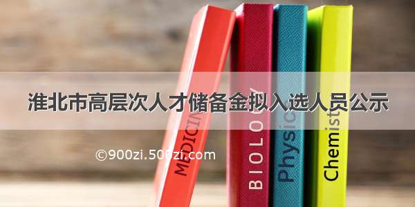 淮北市高层次人才储备金拟入选人员公示