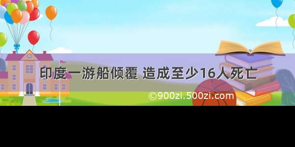 印度一游船倾覆 造成至少16人死亡