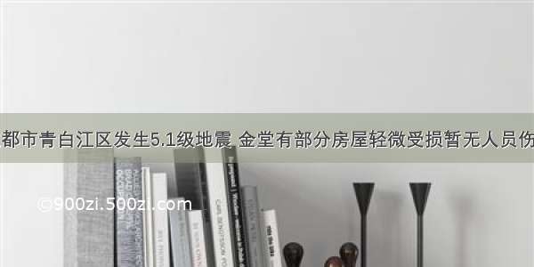 成都市青白江区发生5.1级地震 金堂有部分房屋轻微受损暂无人员伤亡