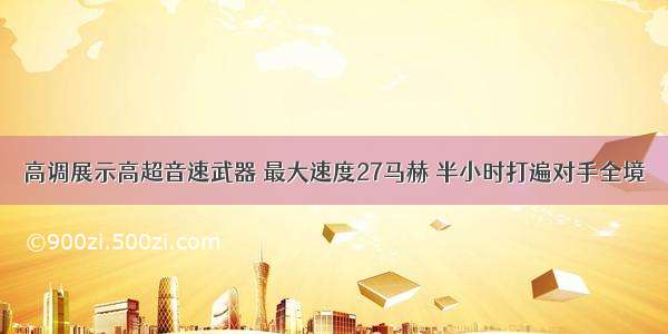 高调展示高超音速武器 最大速度27马赫 半小时打遍对手全境