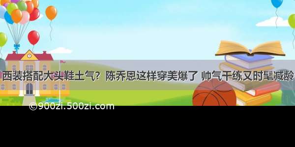 西装搭配大头鞋土气？陈乔恩这样穿美爆了 帅气干练又时髦减龄