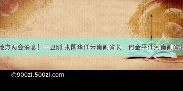 地方两会消息！王显刚 张国华任云南副省长　何金平任河南副省长