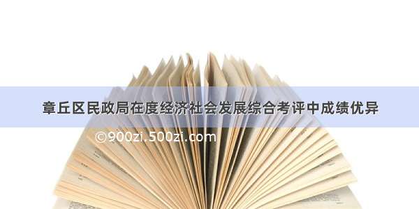 章丘区民政局在度经济社会发展综合考评中成绩优异