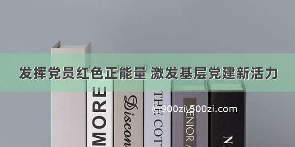 发挥党员红色正能量 激发基层党建新活力