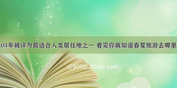 03年被评为最适合人类居住地之一 看完你就知道春夏旅游去哪里