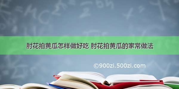 肘花拍黄瓜怎样做好吃 肘花拍黄瓜的家常做法