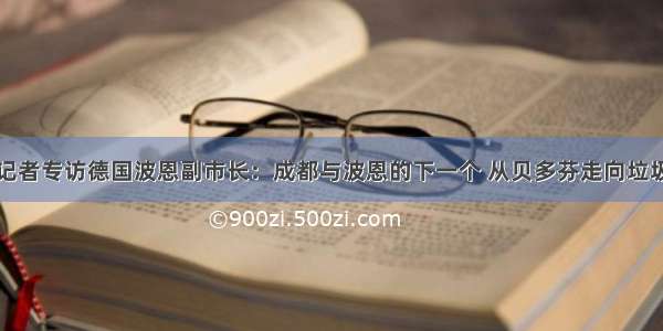 每经记者专访德国波恩副市长：成都与波恩的下一个 从贝多芬走向垃圾分类