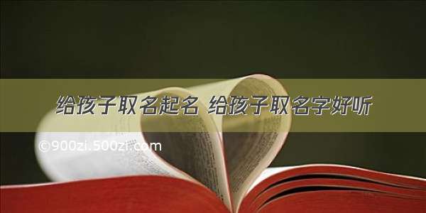 给孩子取名起名 给孩子取名字好听