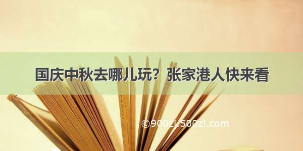 国庆中秋去哪儿玩？张家港人快来看