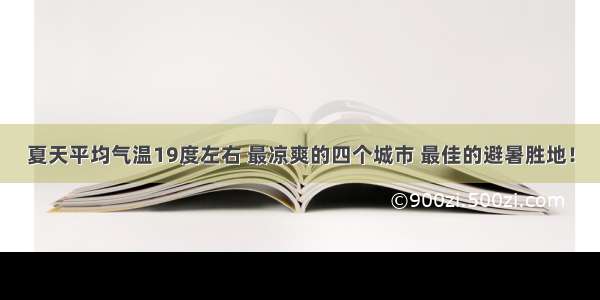 夏天平均气温19度左右 最凉爽的四个城市 最佳的避暑胜地！