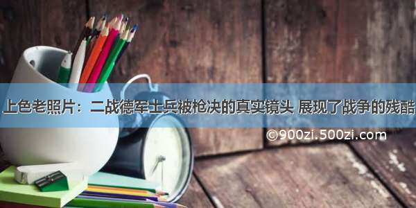 上色老照片：二战德军士兵被枪决的真实镜头 展现了战争的残酷