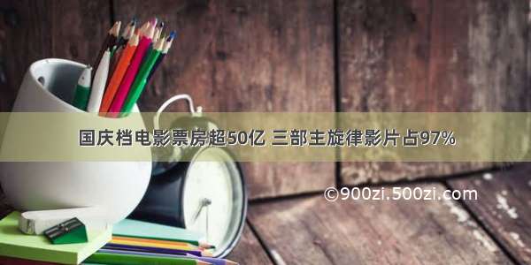 国庆档电影票房超50亿 三部主旋律影片占97%