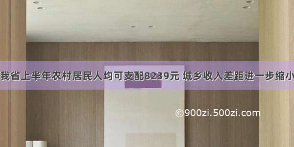 我省上半年农村居民人均可支配8239元 城乡收入差距进一步缩小