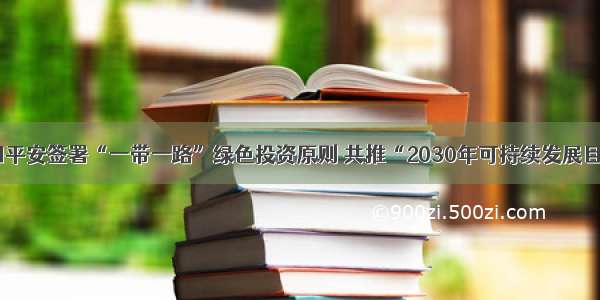 中国平安签署“一带一路”绿色投资原则 共推“2030年可持续发展目标”