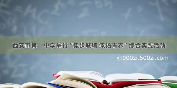 西安市第一中学举行“徒步城墙 激扬青春”综合实践活动