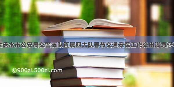 六盘水市公安局交警支队直属四大队春节交通安保工作交出满意答卷