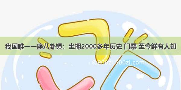 我国唯一一座八卦镇：坐拥2000多年历史 门票 至今鲜有人知