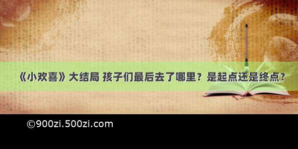 《小欢喜》大结局 孩子们最后去了哪里？是起点还是终点？