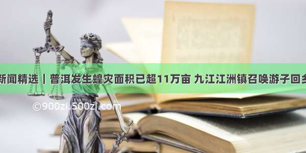 地方新闻精选｜普洱发生蝗灾面积已超11万亩 九江江洲镇召唤游子回乡抗洪