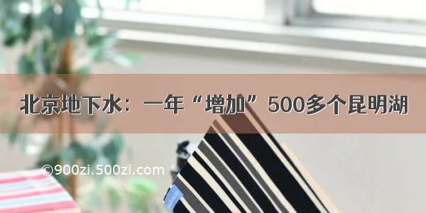 北京地下水：一年“增加”500多个昆明湖