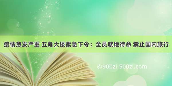 疫情愈发严重 五角大楼紧急下令：全员就地待命 禁止国内旅行