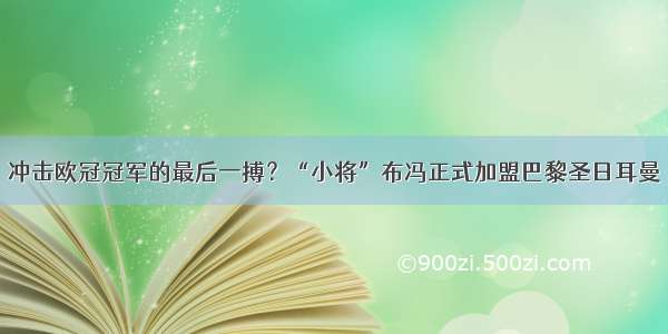 冲击欧冠冠军的最后一搏？“小将”布冯正式加盟巴黎圣日耳曼