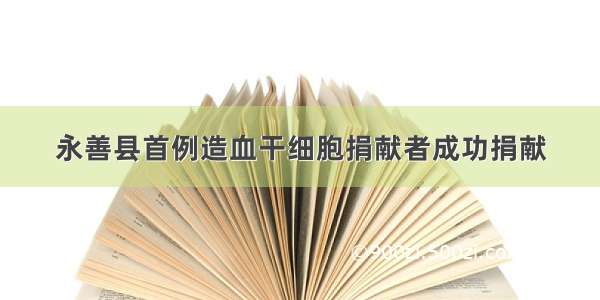 永善县首例造血干细胞捐献者成功捐献