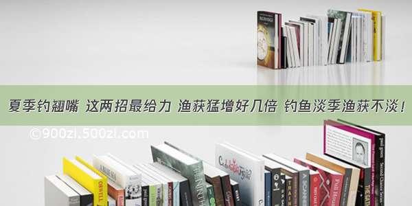 夏季钓翘嘴 这两招最给力 渔获猛增好几倍 钓鱼淡季渔获不淡！