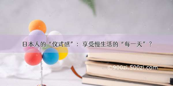 日本人的“仪式感”：享受慢生活的“每一天”？