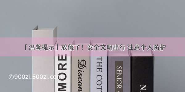 「温馨提示」放假了！安全文明出行 注意个人防护