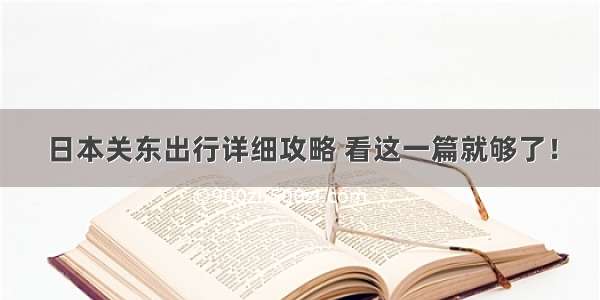 日本关东出行详细攻略 看这一篇就够了！