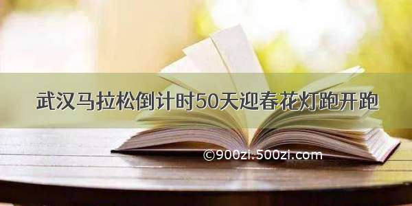 武汉马拉松倒计时50天迎春花灯跑开跑