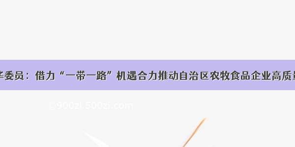 樊中华委员：借力“一带一路”机遇合力推动自治区农牧食品企业高质量发展