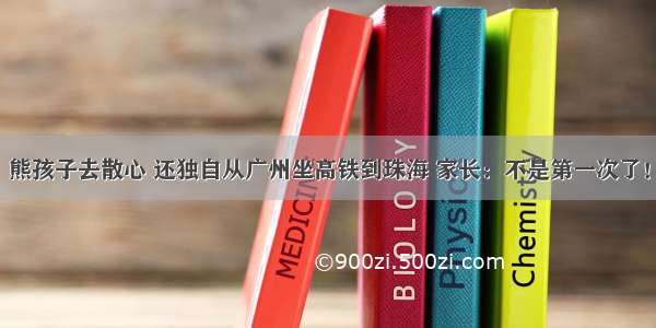 熊孩子去散心 还独自从广州坐高铁到珠海 家长：不是第一次了！