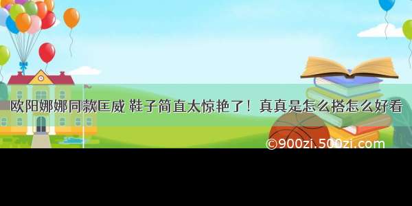 欧阳娜娜同款匡威 鞋子简直太惊艳了！真真是怎么搭怎么好看