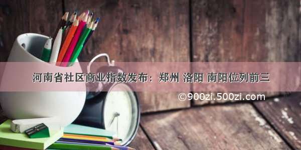 河南省社区商业指数发布：郑州 洛阳 南阳位列前三